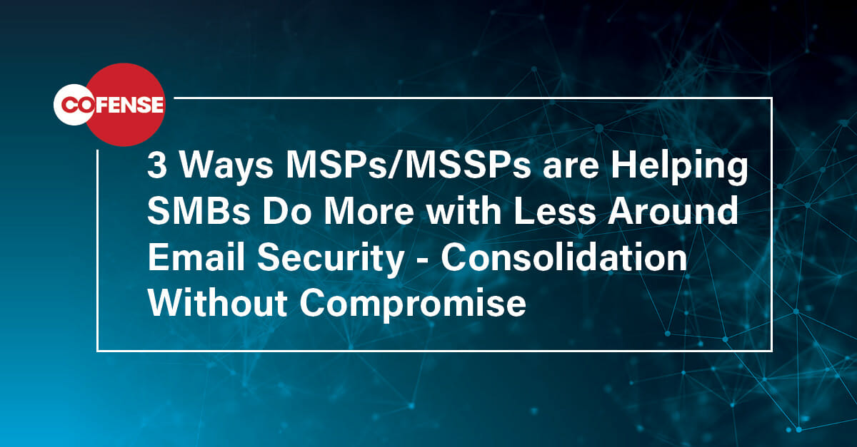 3 Ways MSPs/MSSPs are Helping SMBs Streamline Email Security | Cofense
