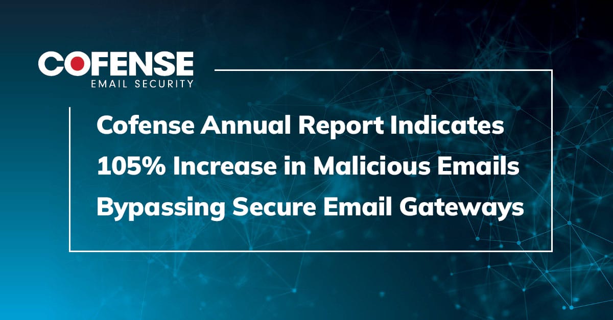 Cofense Annual Report Indicates 105% Increase in Malicious Emails Bypassing Secure Email Gateways