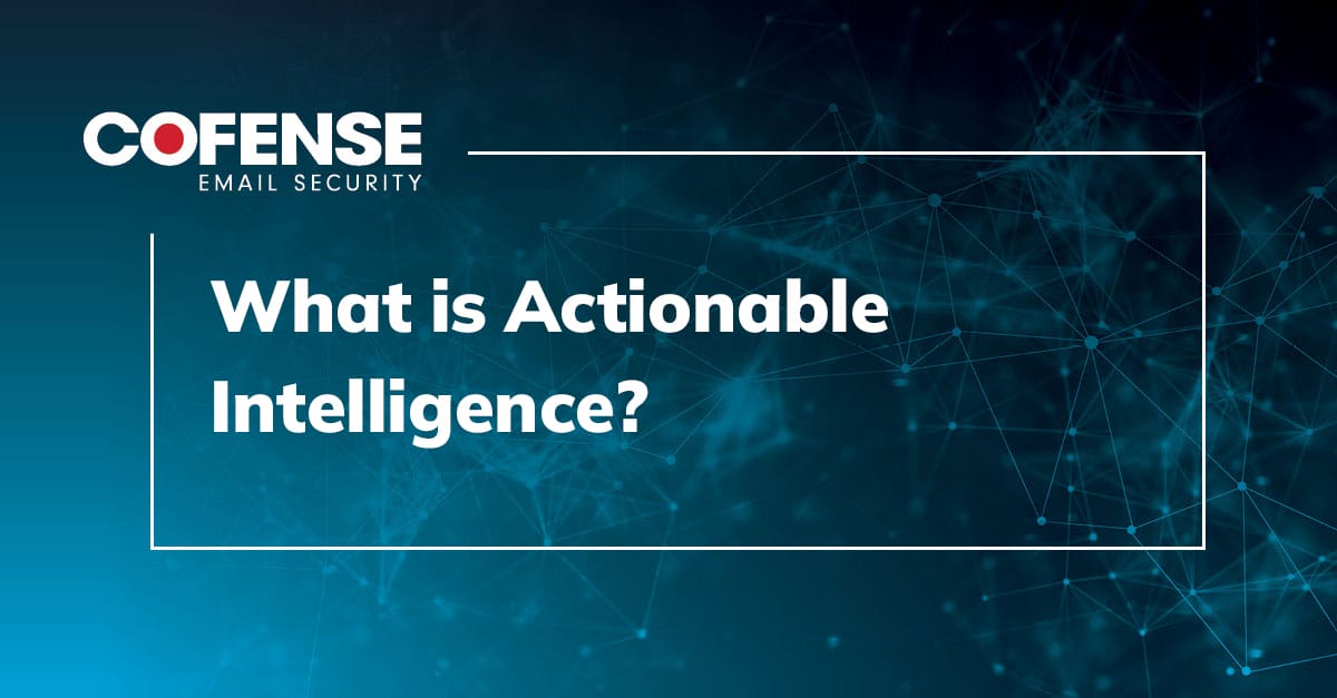 What is Actionable Intelligence? - Cofense